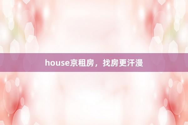 house京租房，找房更汗漫
